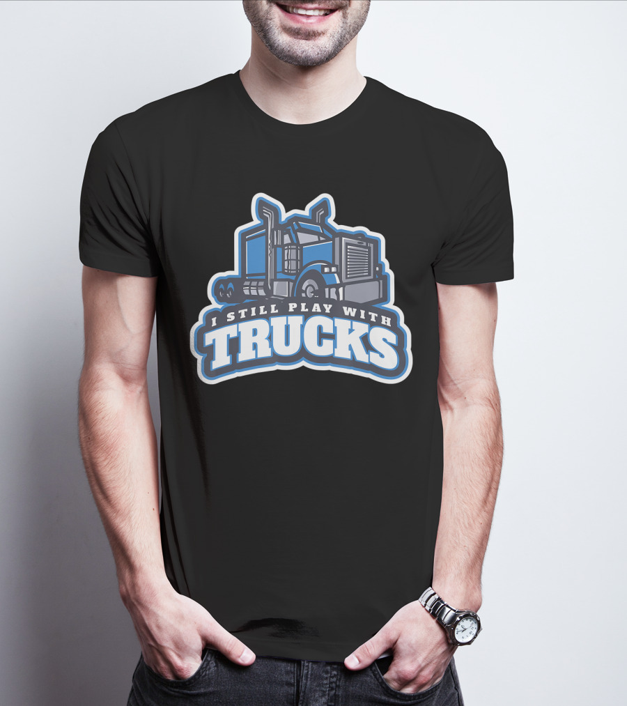 I Still Play With Trucks T-Shirt