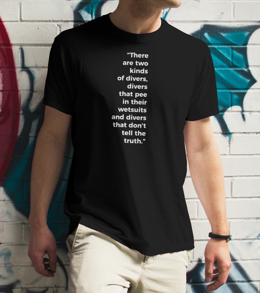 There Are Two Kinds Of Divers That Pee In Their Wetsuits And Divers That Don't Tell The Truth T-Shirt