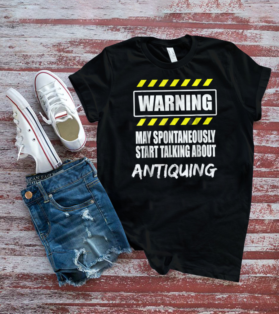 WARNING May Spontaneously Start Talking About Antiquing T-Shirt