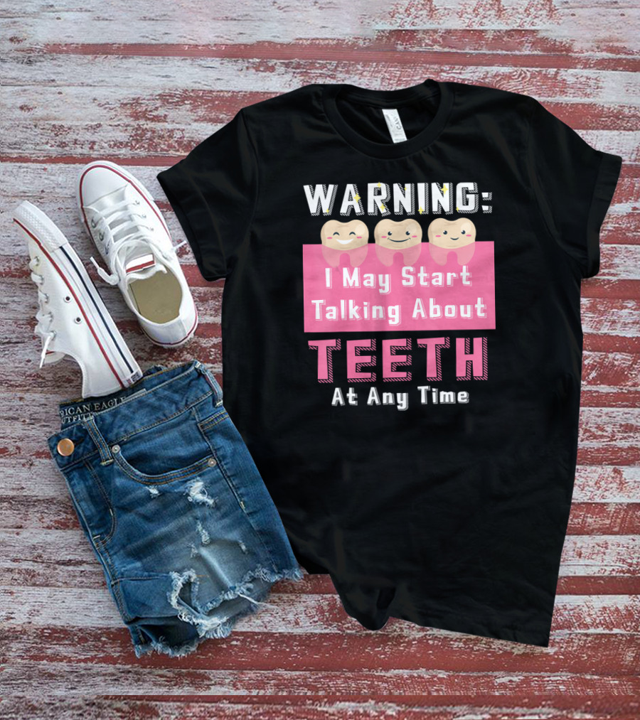 WARNING I May Start Talking About Teeth At Any Time T-Shirt
