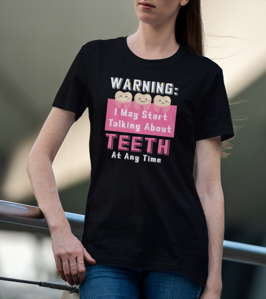 WARNING I May Start Talking About Teeth At Any Time T-Shirt