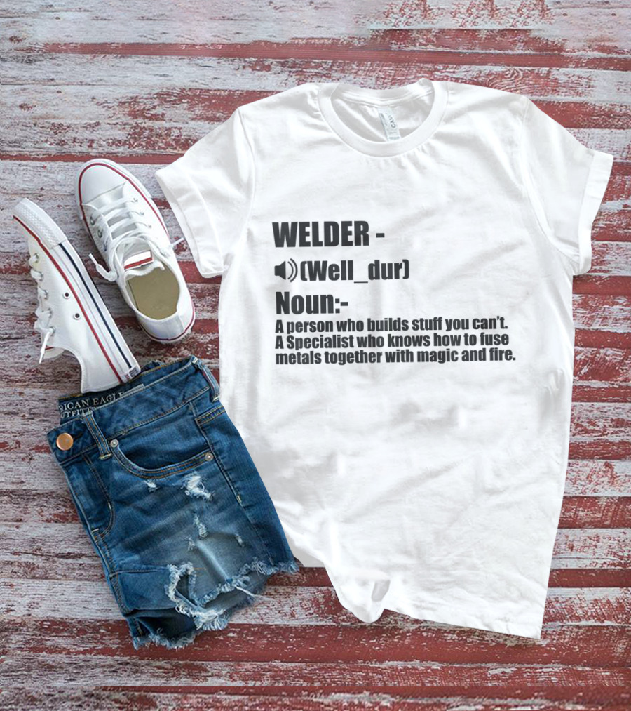 WELDER Noun Well_dur A Person Who Builds Stuff You Can't Specialist Fuse Metals With Magic Fire T-Shirt