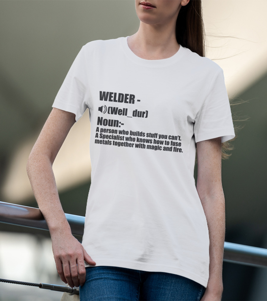 WELDER Noun Well_dur A Person Who Builds Stuff You Can't Specialist Fuse Metals With Magic Fire T-Shirt