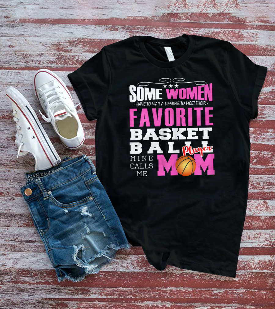 Some Women Have To Wait A Lifetime To Meet Their Favorite Basketball Player Mine Calls Me Mom T-Shirt