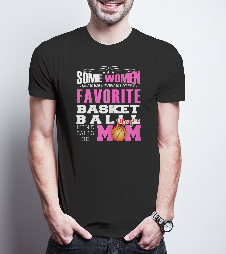 Some Women Have To Wait A Lifetime To Meet Their Favorite Basketball Player Mine Calls Me Mom T-Shirt