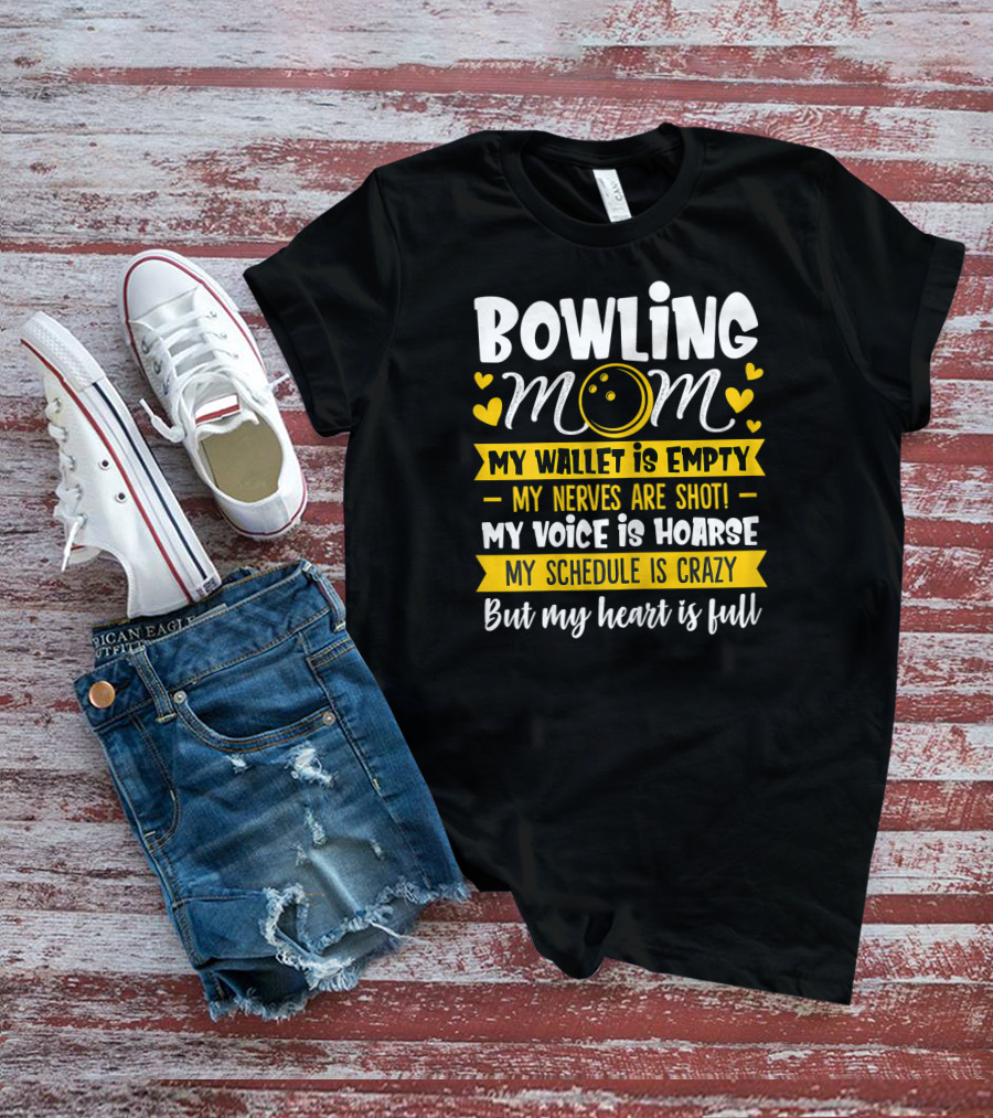 Bowling Mom My Wallet Is Empty My Nerves Are Shot My Voice Is Hoarse My Schedule Is Crazy But My Heart Is Full T-Shirt