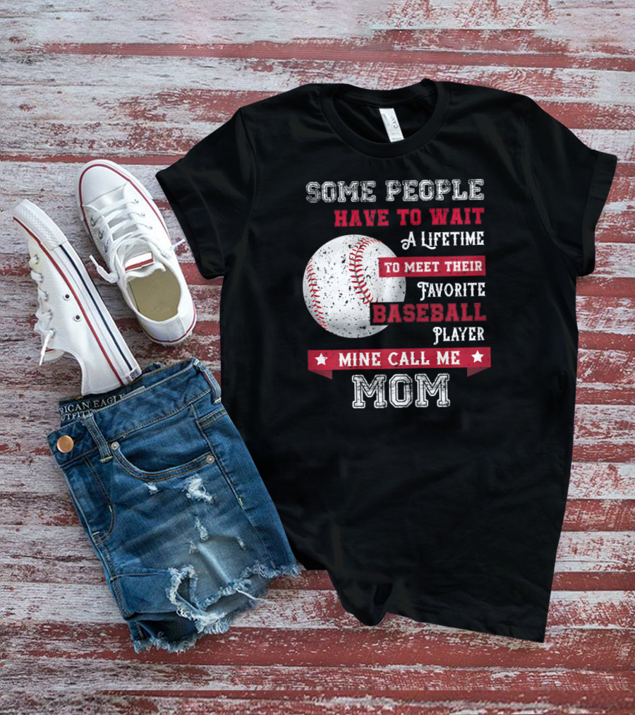 Some People Have To Wait A Lifetime To Meet Their Favorite Baseball Player Mine Call Me Mom T-Shirt