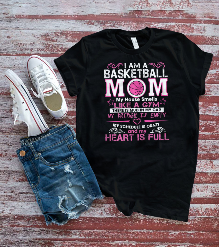 I Am A Basketball Mom My House Smells Like A Gym My Schedule Is Crazy And My Heart Is Full T-Shirt