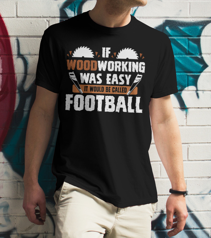 If Woodworking Was Easy It Would Be Called Football T-Shirt