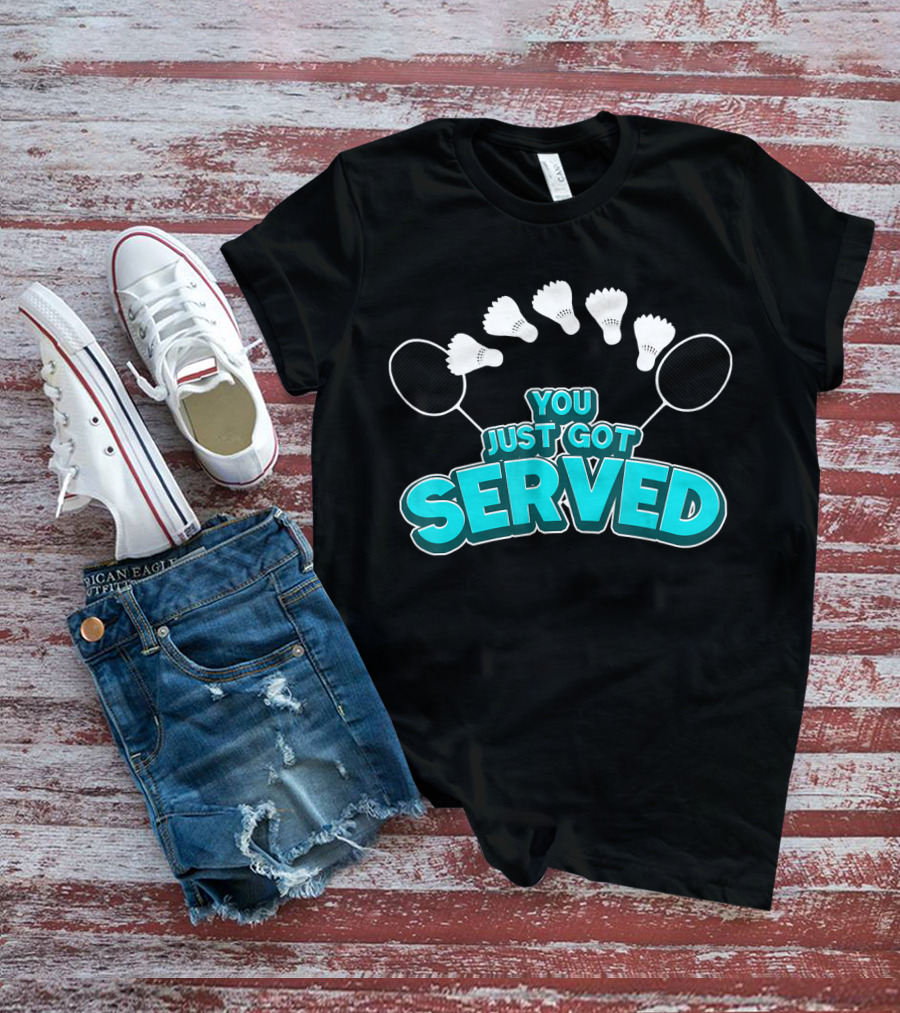 You Just Got Served Badminton Tournament Shuttlecocks And Rackets T-Shirt
