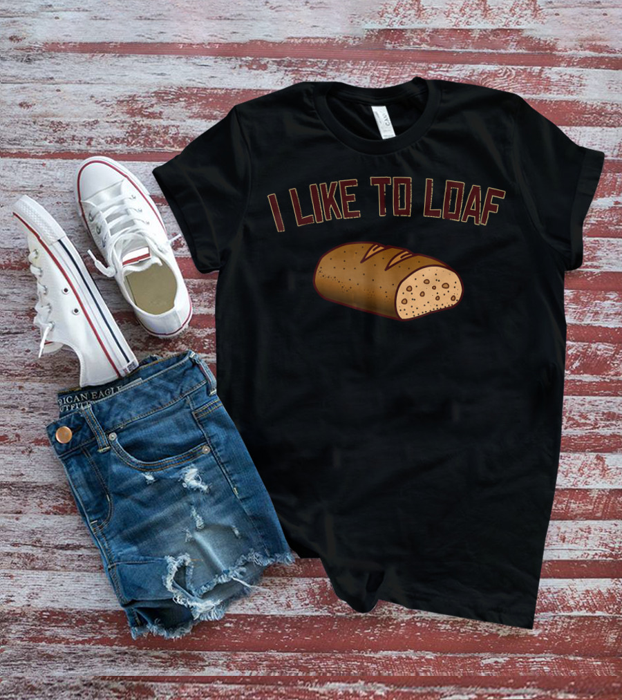 I Like To Loaf Funny Bread Baking Pun With Bread T-Shirt