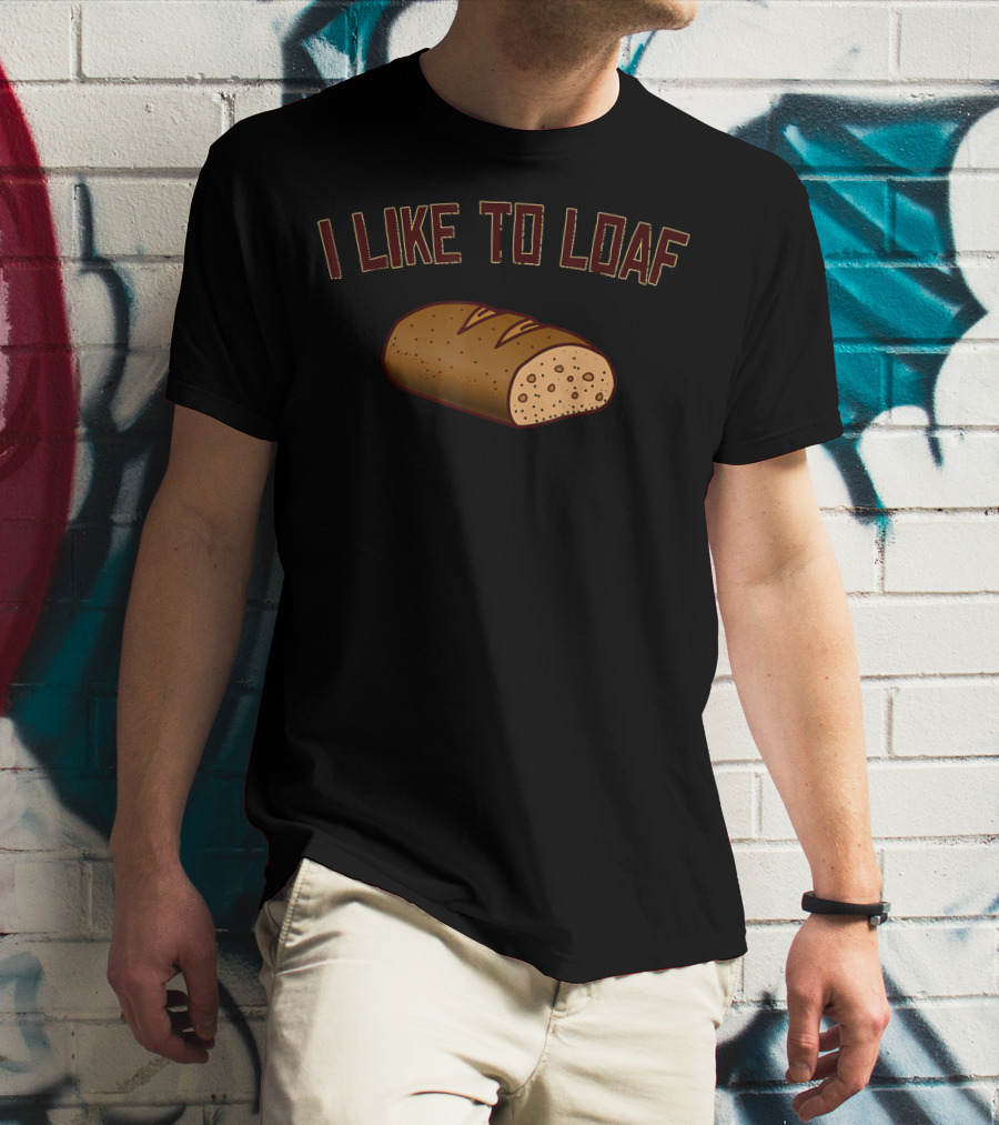 I Like To Loaf Funny Bread Baking Pun With Bread T-Shirt