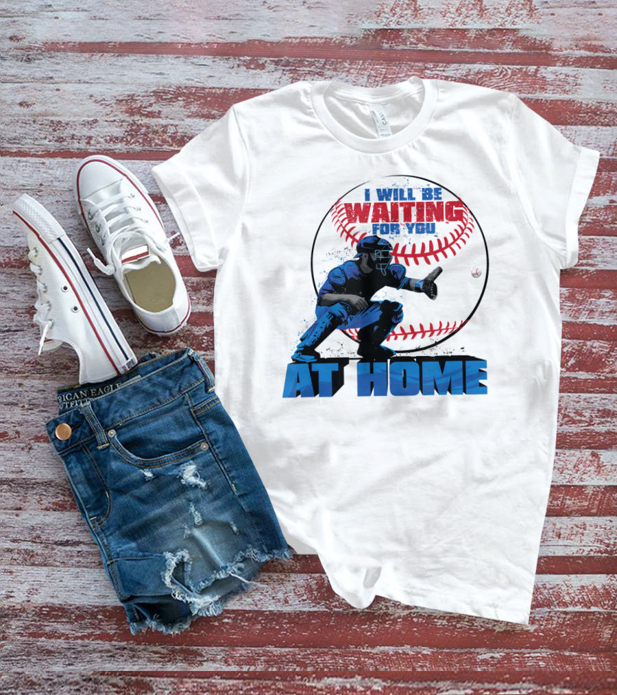 I Will Be Waiting For You At Home Catcher Baseball T-Shirt