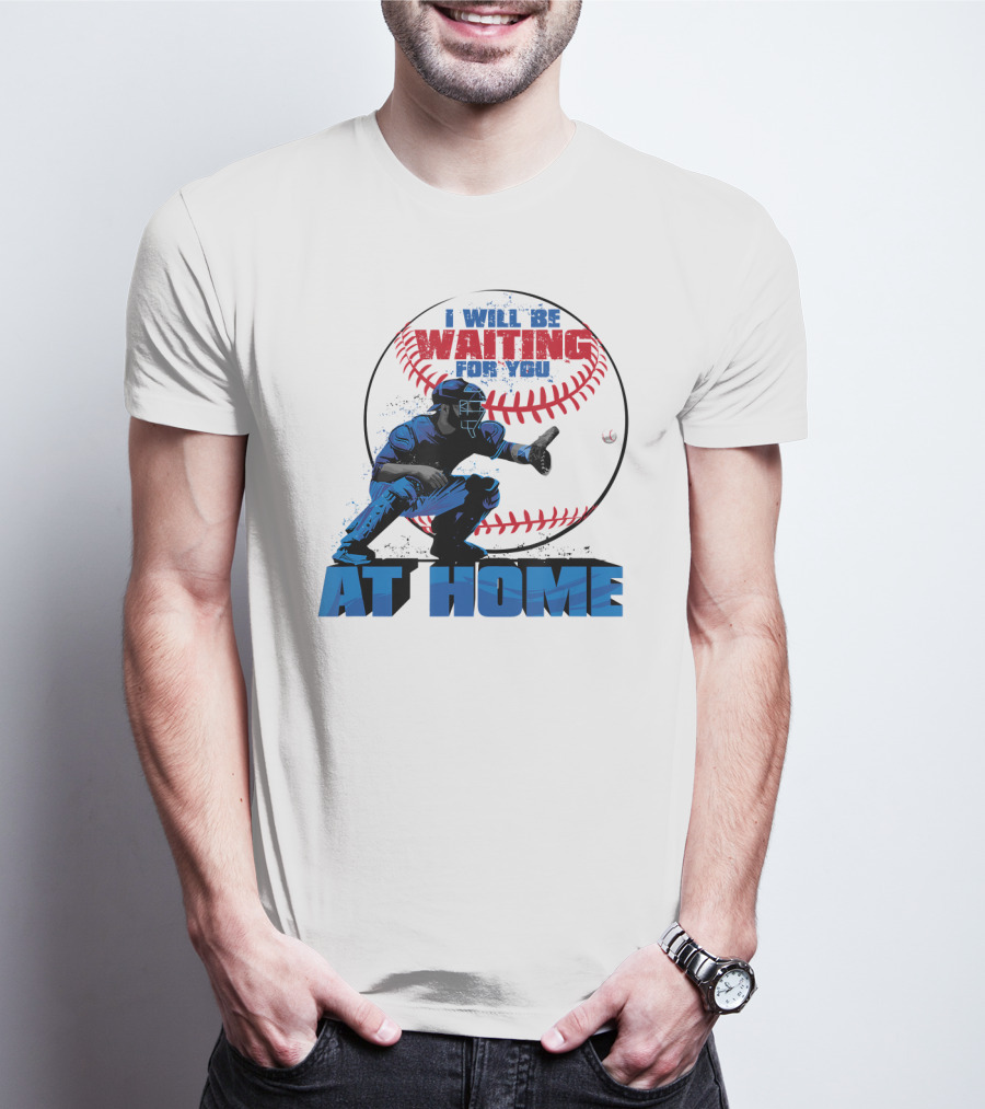 I Will Be Waiting For You At Home Catcher Baseball T-Shirt