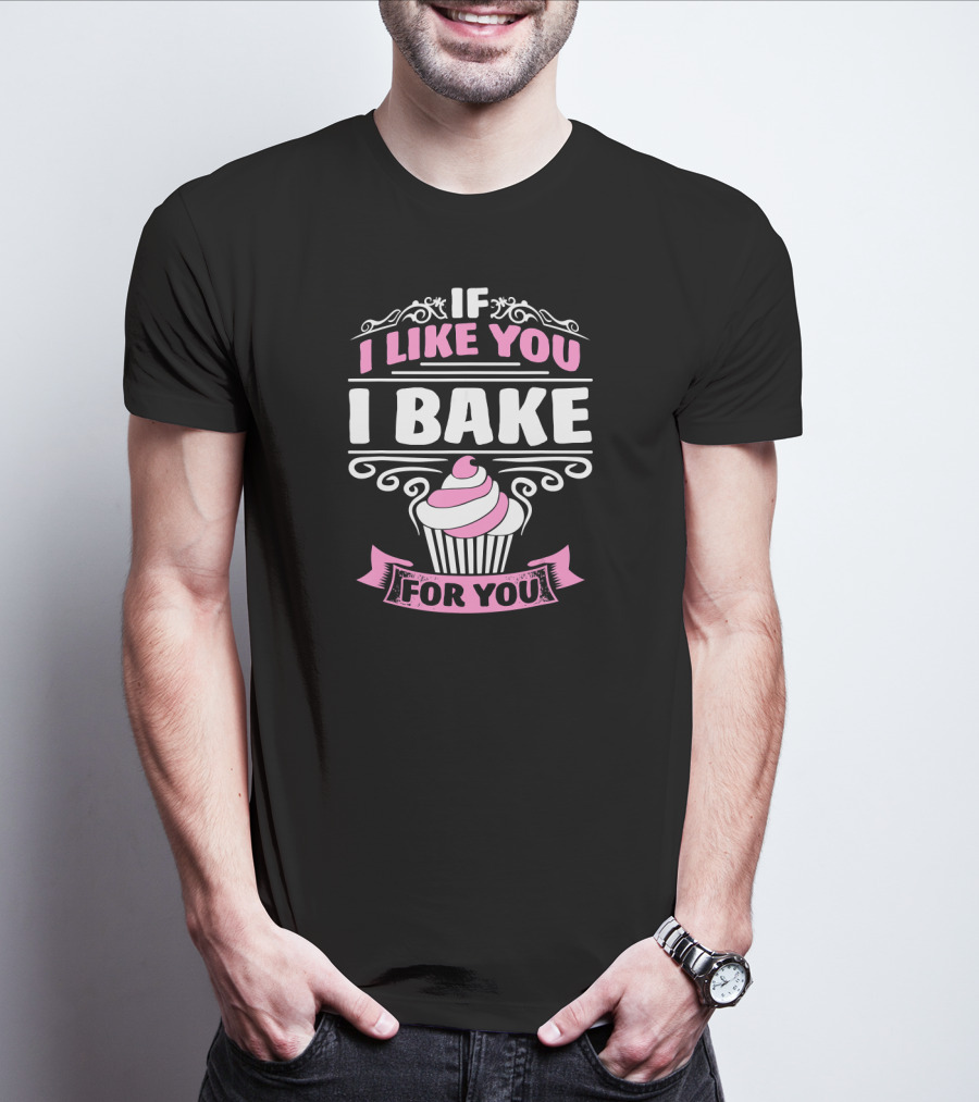 If I Like You I Bake For You Cupcake Cake Baker T-Shirt