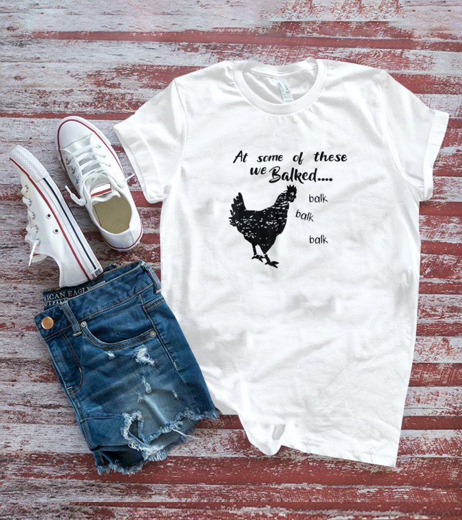 At Some Of These We Balked Chicken Farmer Balk Balk Balk T-Shirt