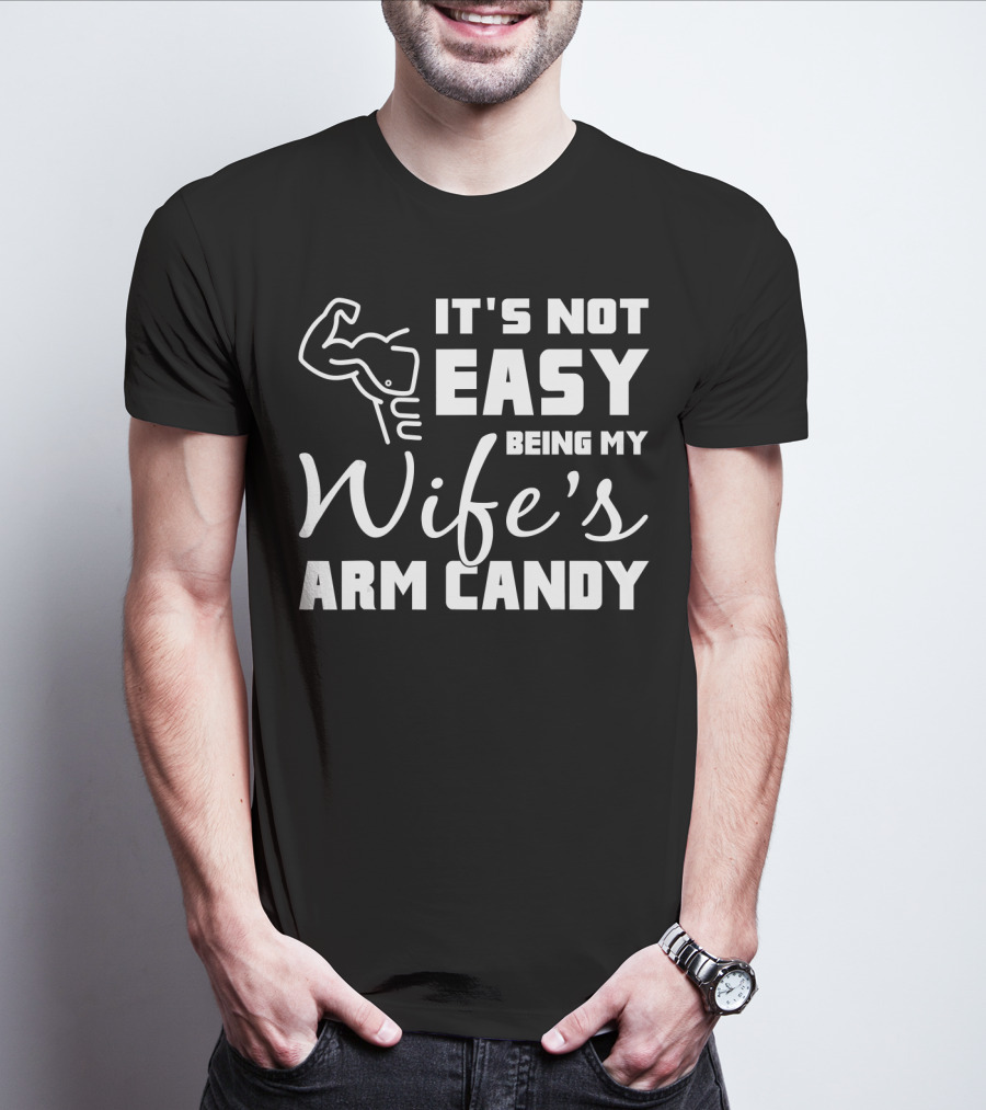 Mens It's Not Easy Being My Wife's Arm Candy T-Shirt