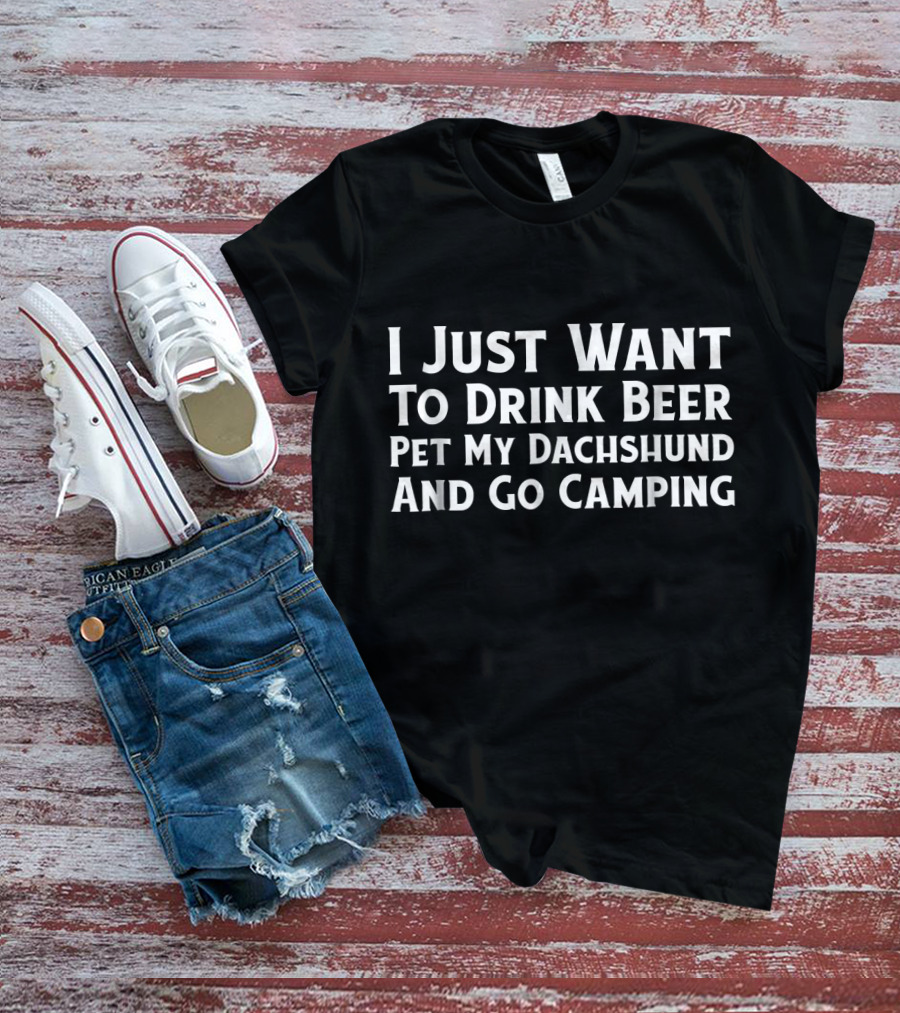 I Just Want To Drink Beer Pet My Dachshund And Go Camping T-Shirt