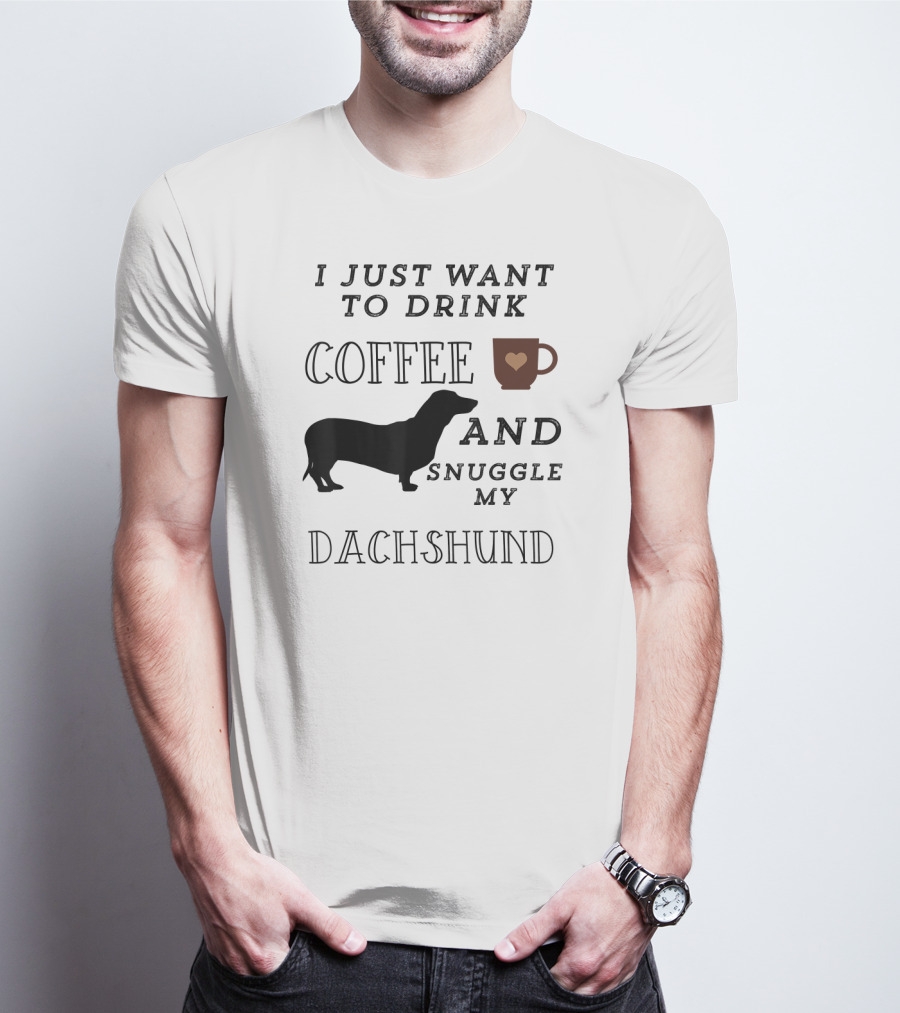I Just Want To Drink Coffee And Snuggle My Dachshund T-Shirt