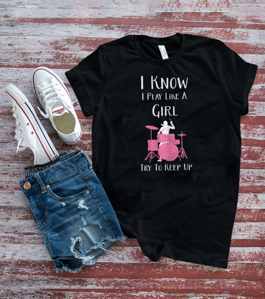 I Know I Play Like A Girl Try To Keep Up Drummer T-Shirt