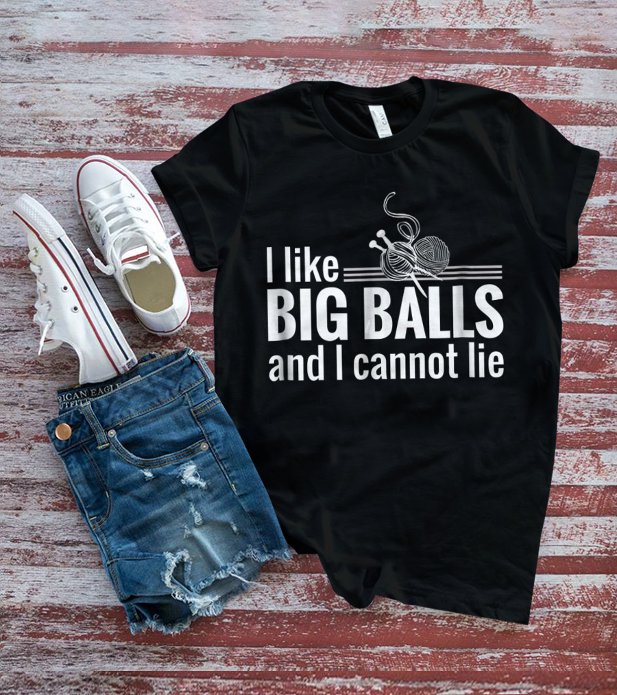 I Like Big Balls And I Cannot Lie Funny Knitting Crochet T-Shirt