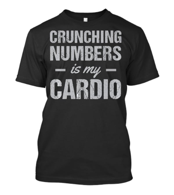 Crunching Numbers Is My Cardio Accountant Actuary Joke T-Shirt