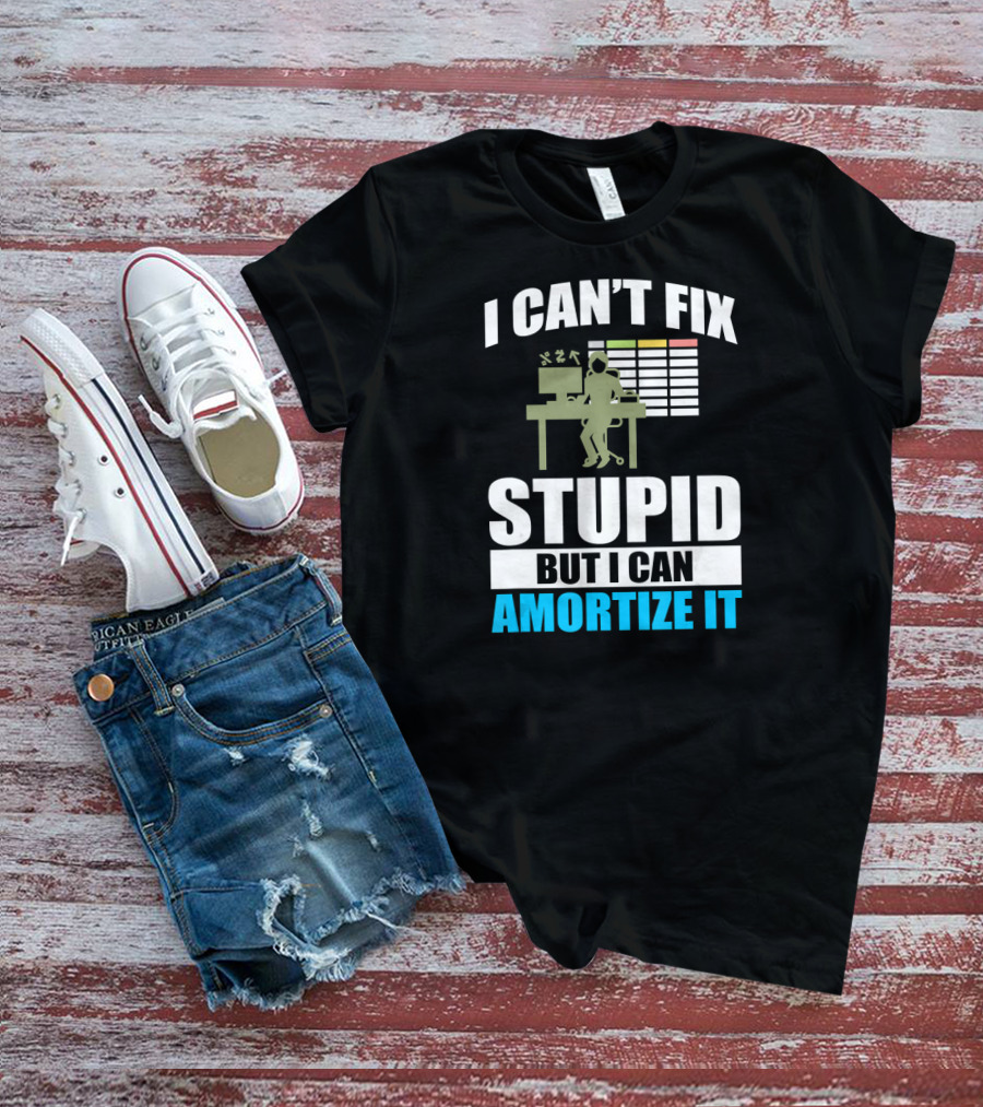 I Can't Fix Stupid But I Can Amortize It Accountant CPA T-Shirt