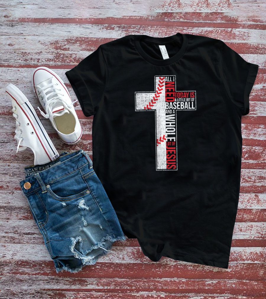All I Need Today Is A Little Bit Of Baseball And A Whole Lot Of Jesus Cross T-Shirt