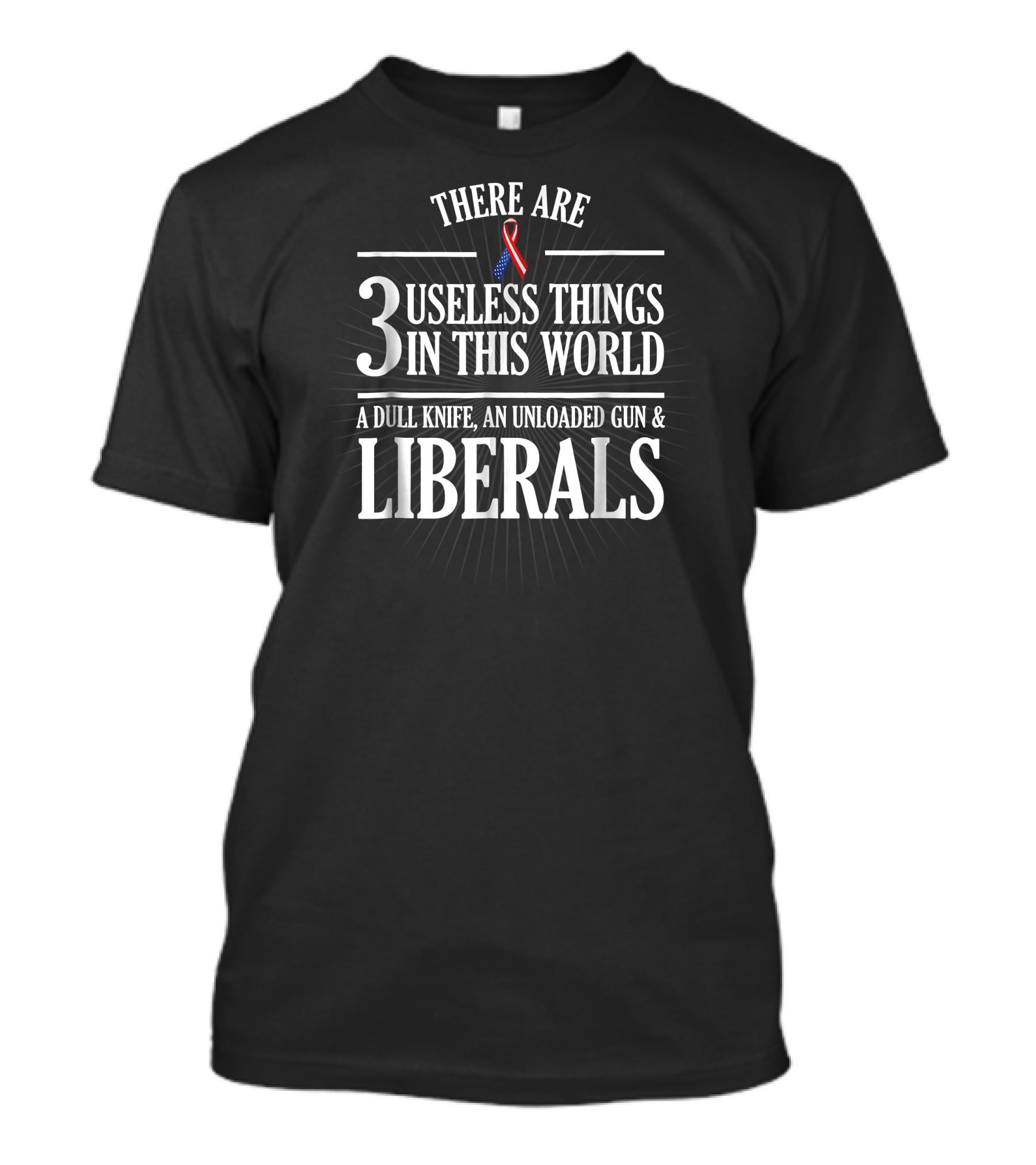 There Are 3 Useless Things In This World A Dull Knife An Unloaded Gun And Liberals T-Shirt