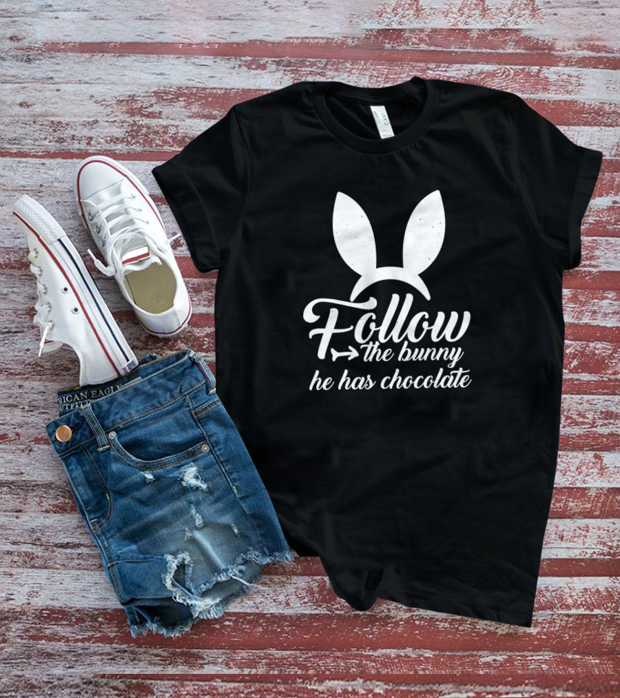 Easter Follow The Bunny He Has Chocolate Bunny Ears T-Shirt
