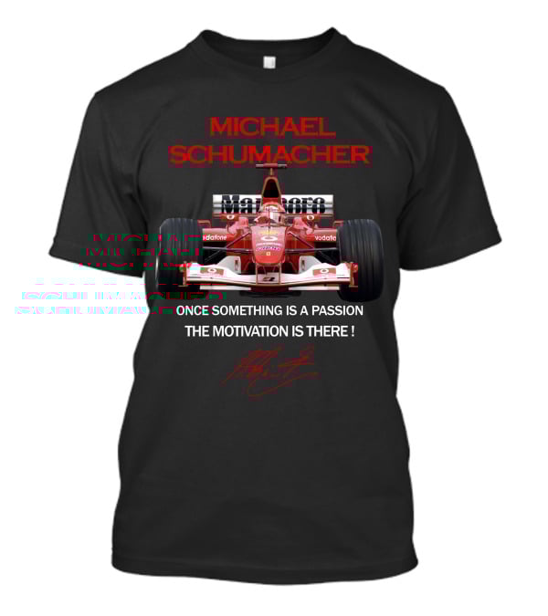 MICHAEL SCHUMACHER ONCE SOMETHING IS A PASSION THE MOTIVATION IS THERE F1 FERRARI RACING LEGEND T-Shirt