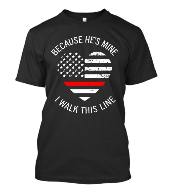 BECAUSE HE'S MINE I WALK THIS LINE Thin Red Line Heart American Flag T-Shirt