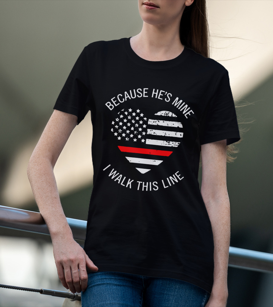 BECAUSE HE'S MINE I WALK THIS LINE Thin Red Line Heart American Flag T-Shirt