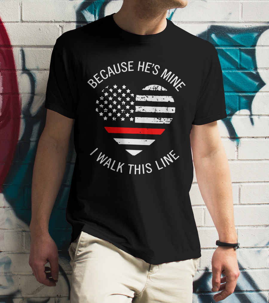 BECAUSE HE'S MINE I WALK THIS LINE Thin Red Line Heart American Flag T-Shirt