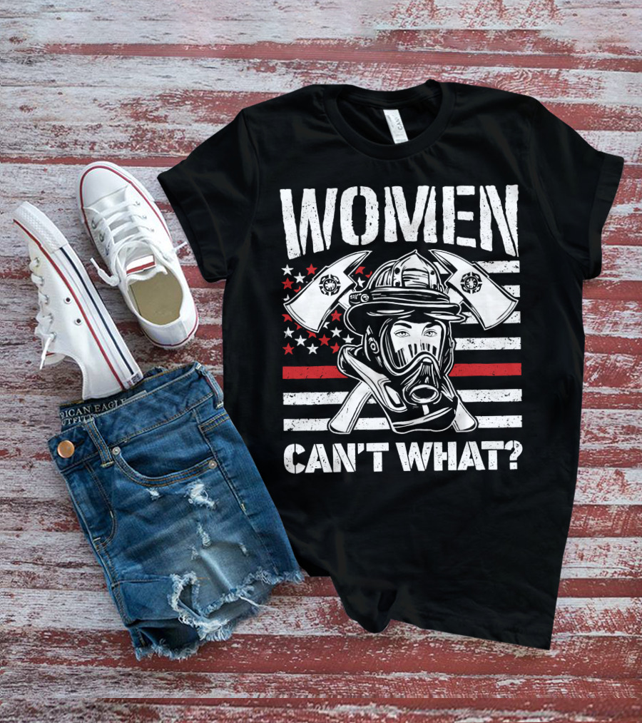 WOMEN CAN'T WHAT FIRE FIGHTER HELMET AND AXES WITH AMERICAN FLAG BACKGROUND T-Shirt
