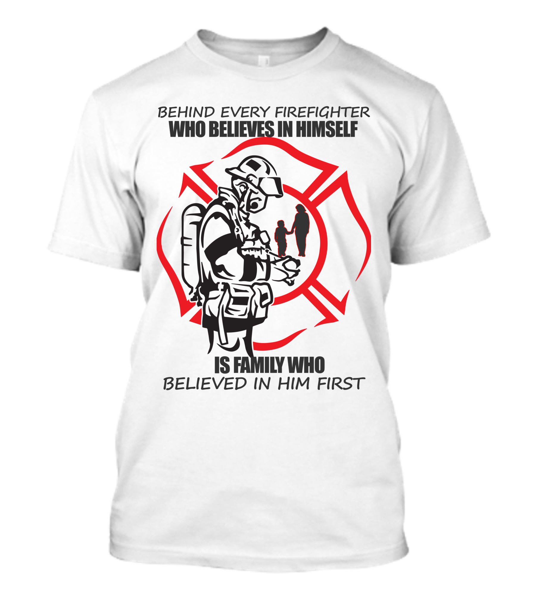 BEHIND EVERY FIREFIGHTER WHO BELIEVES IN HIMSELF IS FAMILY WHO BELIEVED IN HIM FIRST T-Shirt