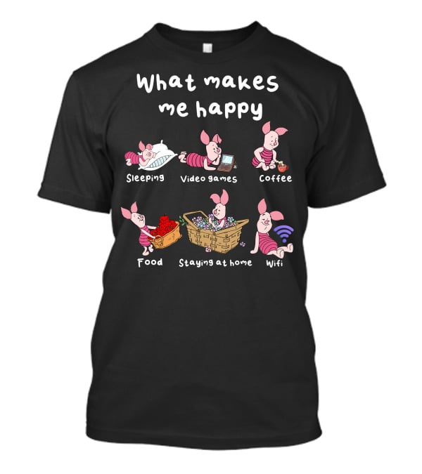 What Makes Me Happy Sleeping Video Games Coffee Food Staying At Home Wifi Piglet T-Shirt