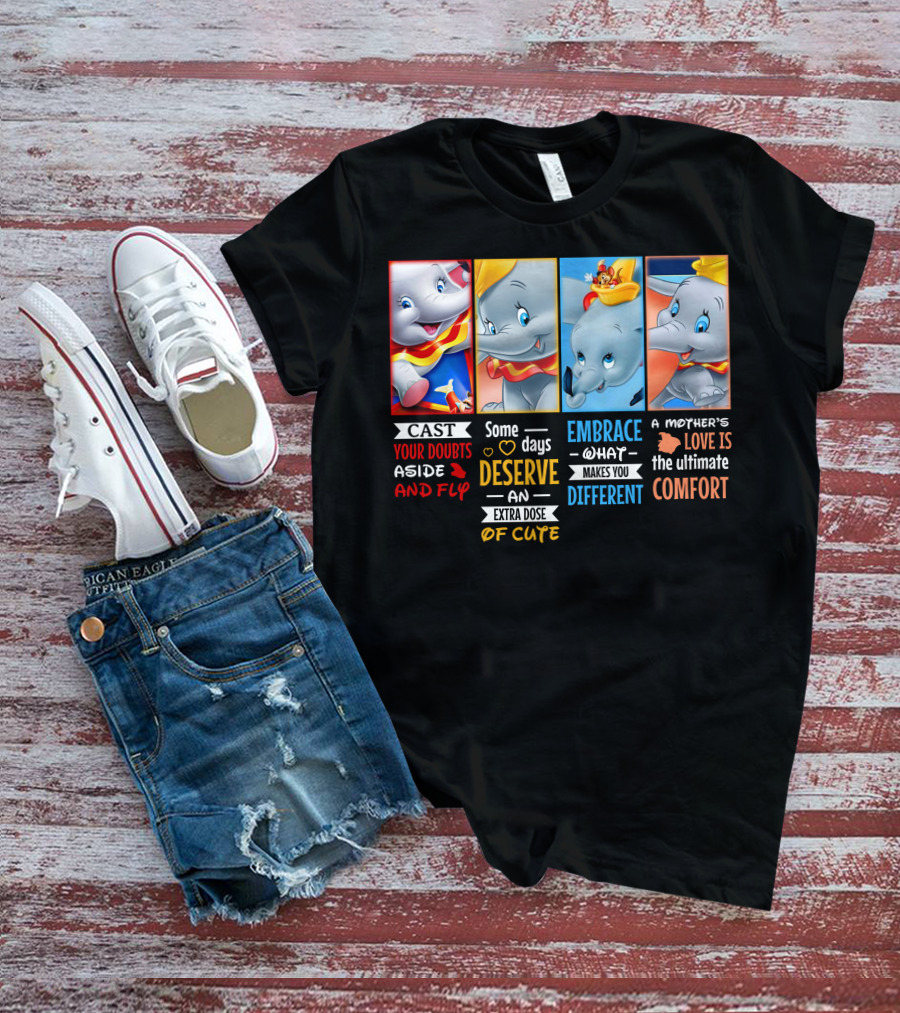 Dumbo Cast Your Doubts Aside And Fly Some Days Deserve An Extra Dose Of Cute Embrace What Makes You Different A Mother's Love Is The Ultimate Comfort T-Shirt