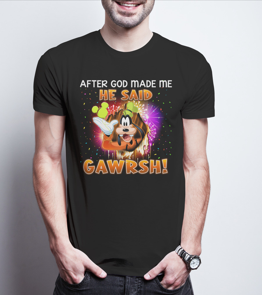 After God Made Me He Said Gawrsh! T-Shirt