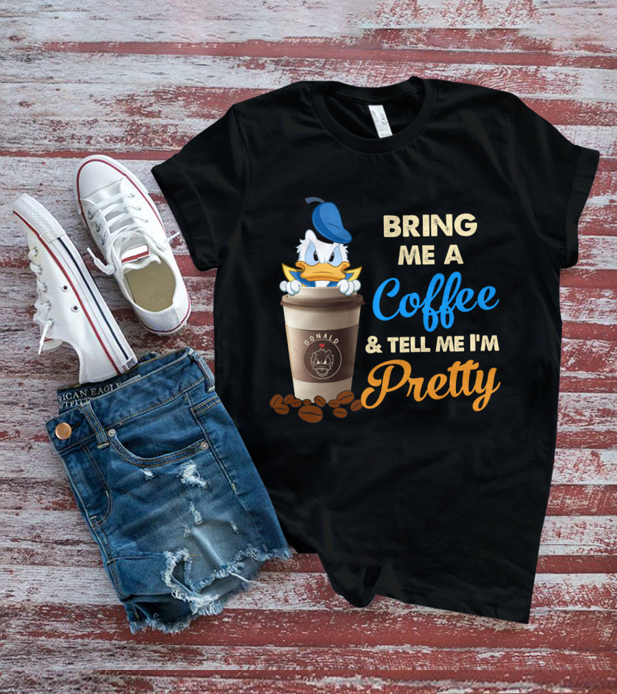 Bring Me A Coffee & Tell Me I'm Pretty Donald T-Shirt