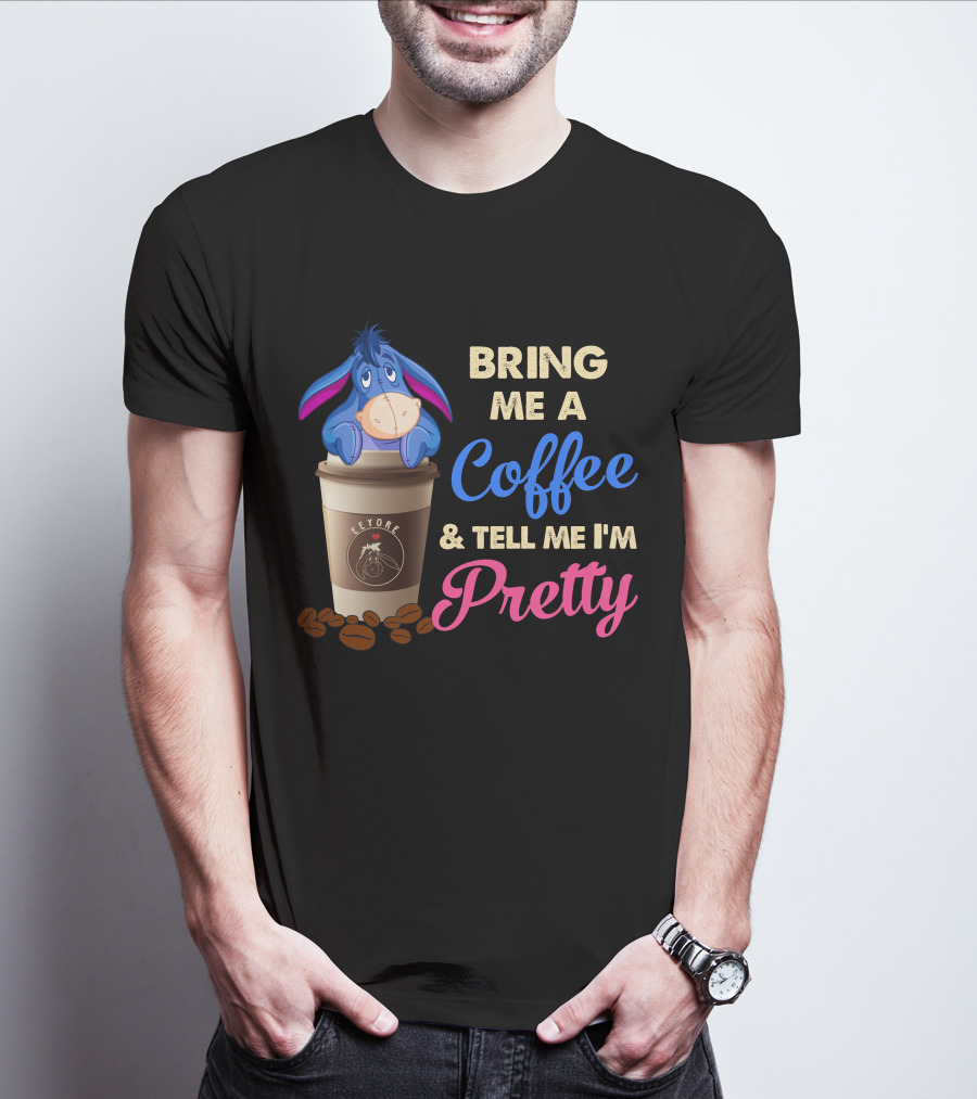 Eeyore Bring Me A Coffee And Tell Me I'm Pretty T-Shirt