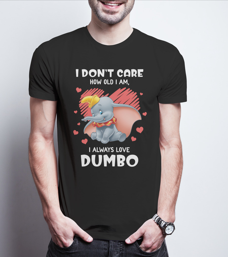 I Don't Care How Old I Am I Always Love Dumbo T-Shirt