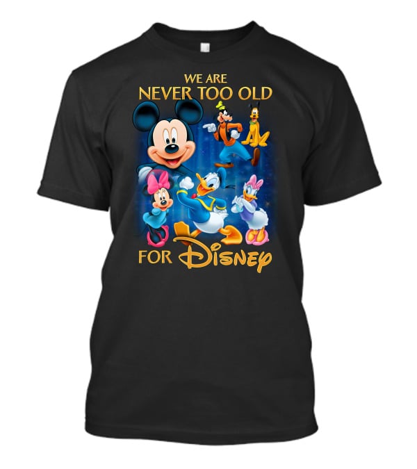 We Are Never Too Old For Disney T-Shirt