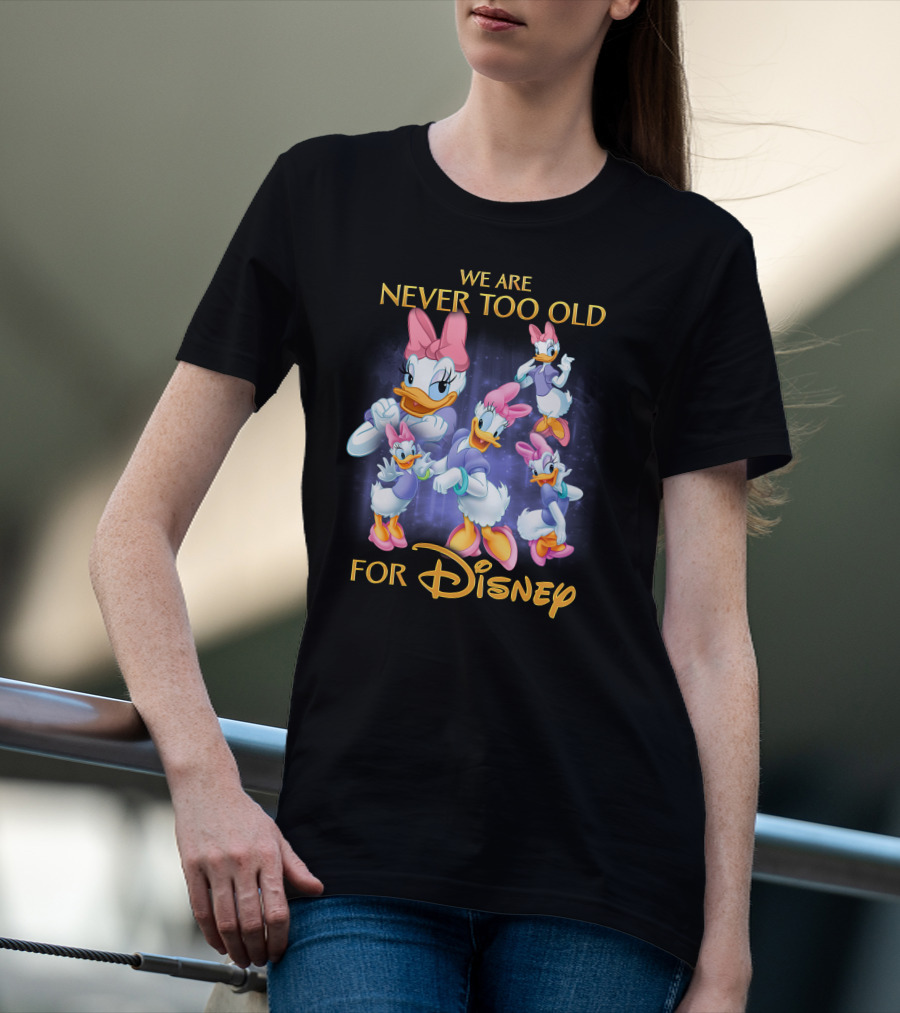 We Are Never Too Old For Disney Daisy Duck Characters T-Shirt