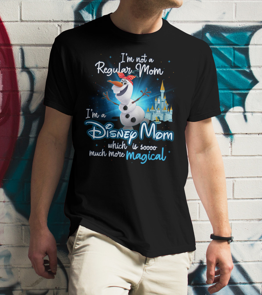 I'm Not A Regular Mom I'm A Disney Mom Which Is Soooo Much More Magical Olaf T-Shirt