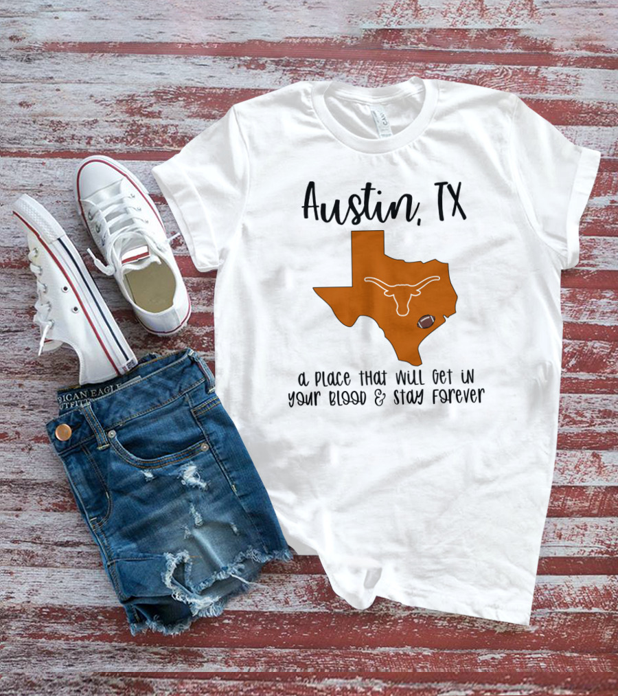 Austin TX Texas Longhorns A Place That Will Get In Your Blood And Stay Forever T-Shirt