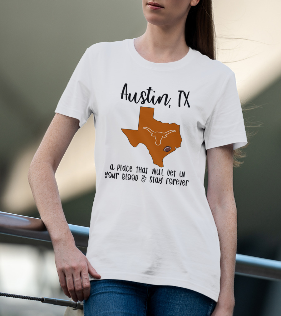 Austin TX Texas Longhorns A Place That Will Get In Your Blood And Stay Forever T-Shirt