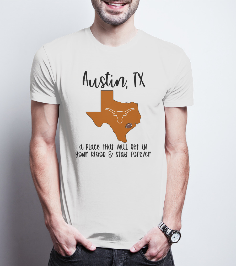 Austin TX Texas Longhorns A Place That Will Get In Your Blood And Stay Forever T-Shirt