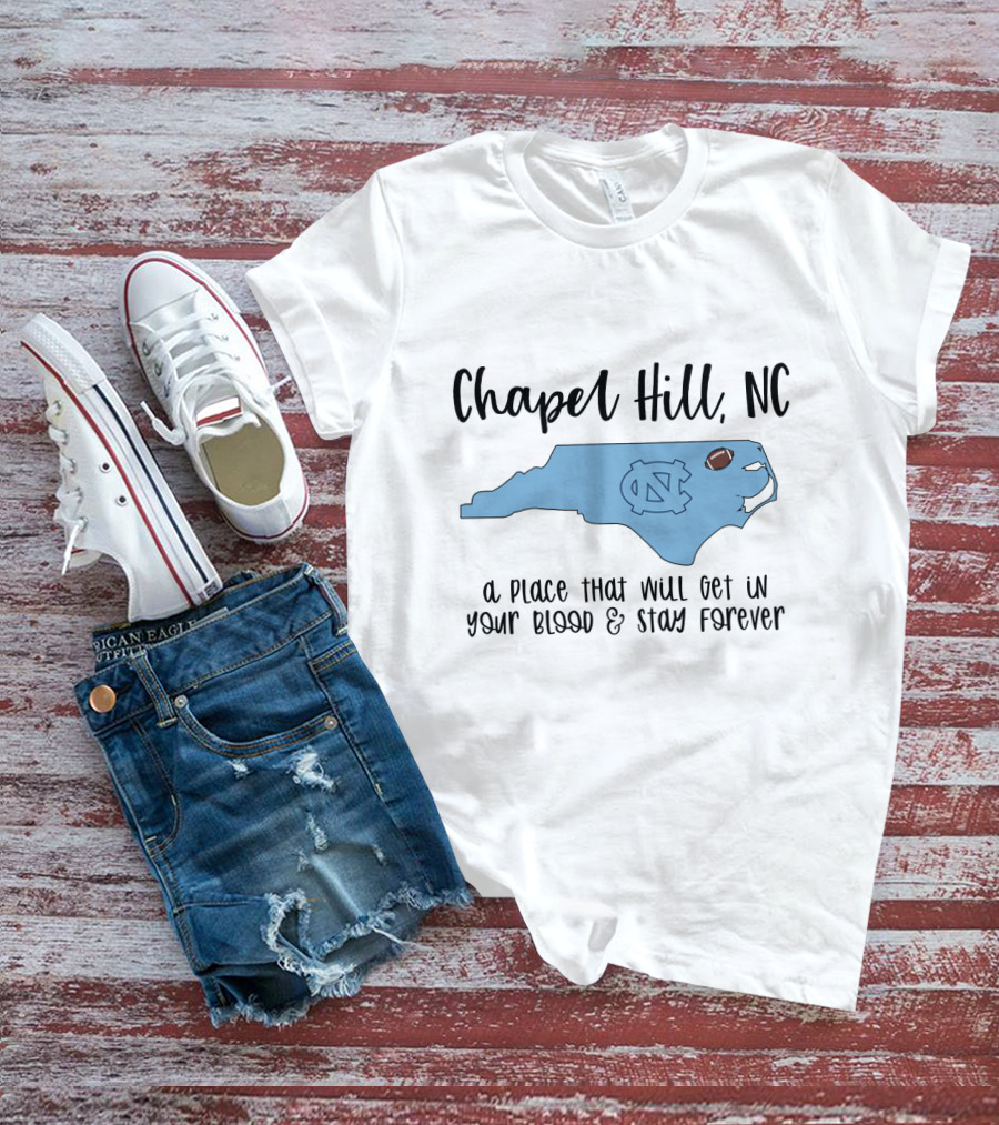 Chapel Hill NC North Carolina Tar Heels A Place That Will Get In Your Blood And Stay Forever T-Shirt