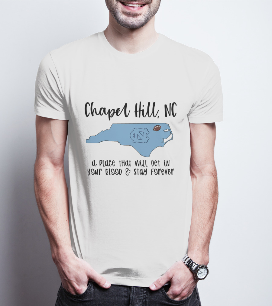 Chapel Hill NC North Carolina Tar Heels A Place That Will Get In Your Blood And Stay Forever T-Shirt